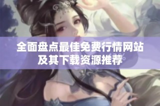 全面盘点最佳免费行情网站及其下载资源推荐