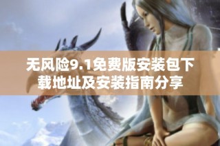 无风险9.1免费版安装包下载地址及安装指南分享