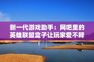 新一代游戏助手：网吧里的英雄联盟盒子让玩家爱不释手