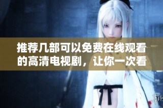 推荐几部可以免费在线观看的高清电视剧，让你一次看个够