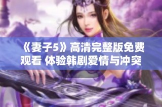 《妻子5》高清完整版免费观看 体验韩剧爱情与冲突的精彩故事