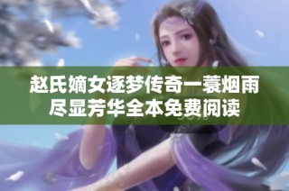 赵氏嫡女逐梦传奇一蓑烟雨尽显芳华全本免费阅读