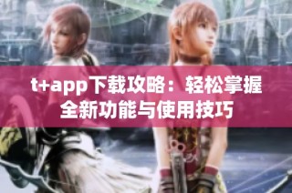 t+app下载攻略：轻松掌握全新功能与使用技巧