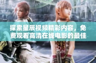 探索星辰视频精彩内容，免费观看高清在线电影的最佳选择