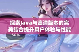探索Java与高清版本的完美结合提升用户体验与性能优化技巧