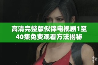 高清完整版似锦电视剧1至40集免费观看方法揭秘