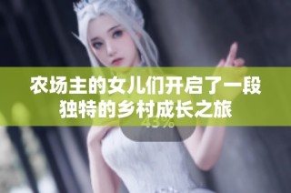 农场主的女儿们开启了一段独特的乡村成长之旅
