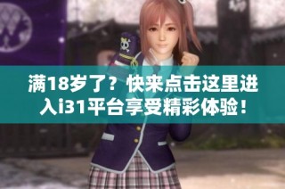 满18岁了？快来点击这里进入i31平台享受精彩体验！