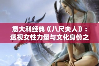 意大利经典《八尺夫人》：透视女性力量与文化身份之美