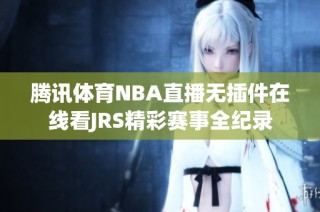 腾讯体育NBA直播无插件在线看JRS精彩赛事全纪录