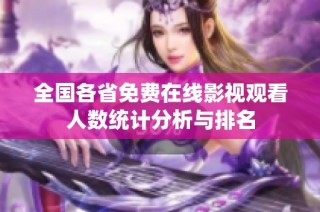 全国各省免费在线影视观看人数统计分析与排名