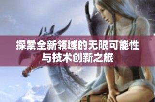 探索全新领域的无限可能性与技术创新之旅