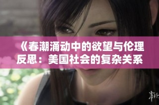 《春潮涌动中的欲望与伦理反思：美国社会的复杂关系》
