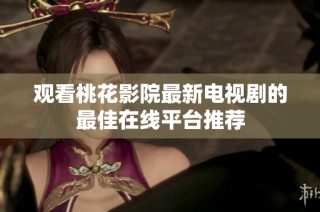 观看桃花影院最新电视剧的最佳在线平台推荐