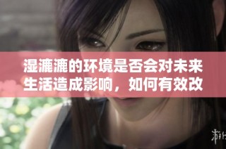 湿漉漉的环境是否会对未来生活造成影响，如何有效改善这一现状