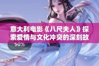 意大利电影《八尺夫人》探索爱情与文化冲突的深刻故事