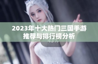 2023年十大热门三国手游推荐与排行榜分析