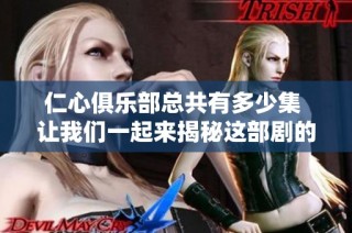 仁心俱乐部总共有多少集 让我们一起来揭秘这部剧的集数吧