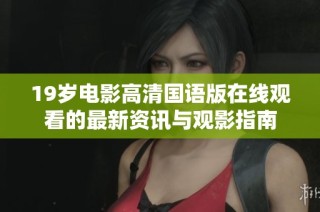 19岁电影高清国语版在线观看的最新资讯与观影指南