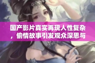国产影片真实再现人性复杂，偷情故事引发观众深思与讨论