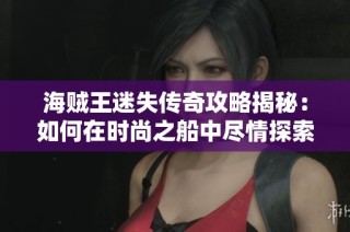 海贼王迷失传奇攻略揭秘：如何在时尚之船中尽情探索与冒险