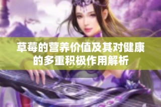 草莓的营养价值及其对健康的多重积极作用解析