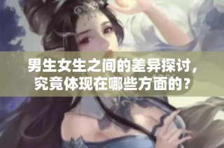 男生女生之间的差异探讨，究竟体现在哪些方面的？