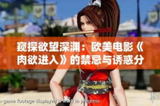窥探欲望深渊：欧美电影《肉欲进入》的禁忌与诱惑分析