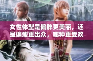 女性体型是偏胖更美丽，还是偏瘦更出众，哪种更受欢迎呢