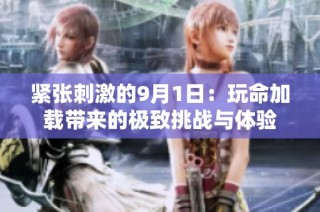 紧张刺激的9月1日：玩命加载带来的极致挑战与体验