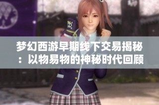 梦幻西游早期线下交易揭秘：以物易物的神秘时代回顾