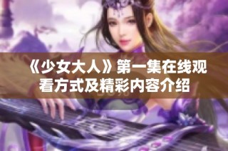 《少女大人》第一集在线观看方式及精彩内容介绍