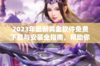 2023年最新黄金软件免费下载与安装全指南，帮助你轻松上手