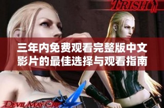三年内免费观看完整版中文影片的最佳选择与观看指南