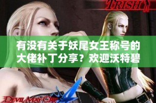 有没有关于妖尾女王称号的大佬补丁分享？欢迎沃特碧们交流！