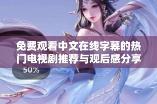 免费观看中文在线字幕的热门电视剧推荐与观后感分享