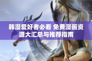 韩漫爱好者必看 免费漫画资源大汇总与推荐指南
