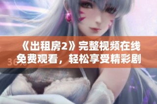 《出租房2》完整视频在线免费观看，轻松享受精彩剧情与搞笑时刻