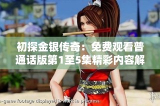 初探金银传奇：免费观看普通话版第1至5集精彩内容解析与分享