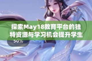 探索May18教育平台的独特资源与学习机会提升学生学业表现