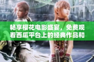 畅享樱花电影盛宴，免费观看西瓜平台上的经典作品和最新影片