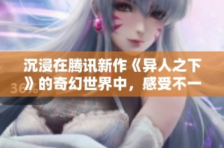沉浸在腾讯新作《异人之下》的奇幻世界中，感受不一样的游戏之旅