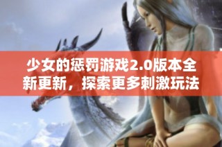 少女的惩罚游戏2.0版本全新更新，探索更多刺激玩法与剧情精彩！