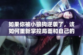 如果你被小狼狗逆袭了，该如何重新掌控局面和自己的情感呢