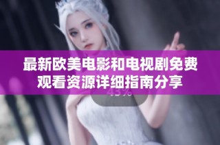 最新欧美电影和电视剧免费观看资源详细指南分享