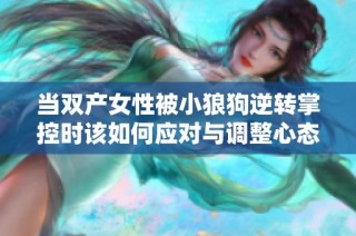 当双产女性被小狼狗逆转掌控时该如何应对与调整心态