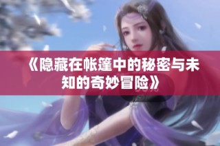 《隐藏在帐篷中的秘密与未知的奇妙冒险》