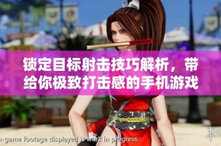 锁定目标射击技巧解析，带给你极致打击感的手机游戏体验