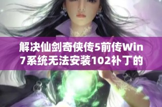解决仙剑奇侠传5前传Win7系统无法安装102补丁的详细步骤