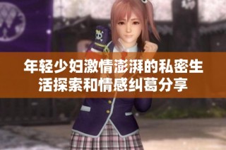 年轻少妇激情澎湃的私密生活探索和情感纠葛分享